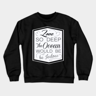 love so deep the ocean would be ..! Crewneck Sweatshirt